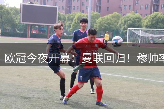 欧冠今夜开幕：曼联回归！穆帅率皇马冲冠 巴黎剑指三连霸